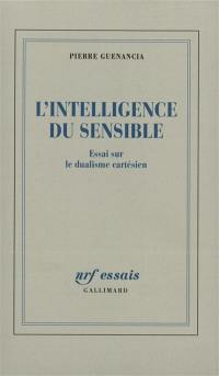 L'intelligence du sensible : essai sur le dualisme cartésien