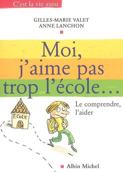 Moi, j'aime pas trop l'école... : le comprendre, l'aider