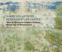 Quand les artistes dessinaient les cartes : vues et figures de l'espace français, Moyen Age et Renaissance : exposition, Paris, Hôtel de Soubise, Musée des Archives nationales, du 25 septembre 2019 au 7 janvier 2020