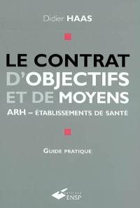 Le contrat d'objectifs et de moyens : ARH-établissements de santé : guide pratique pour les établissements de santé publics, et participant au service public hospitalier