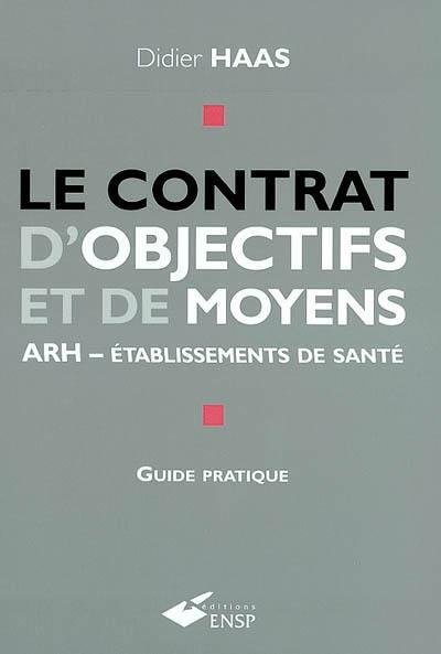 Le contrat d'objectifs et de moyens : ARH-établissements de santé : guide pratique pour les établissements de santé publics, et participant au service public hospitalier