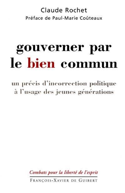 Gouverner par le bien commun : un précis d'incorrection politique : à l'usage des jeunes générations