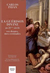 La guérison divine au 21e siècle : vos doutes, mes certitudes : entretiens avec Paul Ohlott