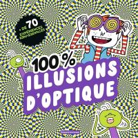 100 % illusions d'optique : + de 70 expériences renversantes