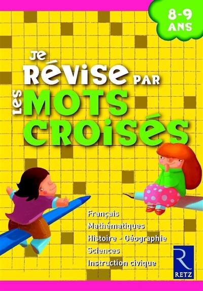 Je révise par les mots croisés : 8-9 ans : français, mathématiques, histoire-géographie, sciences, instruction civique