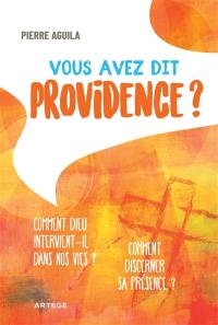 Vous avez dit providence ? : comment Dieu intervient-il dans nos vies ? : comment discerner sa présence ?