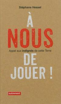 A nous de jouer ! : appel aux indignés de cette Terre