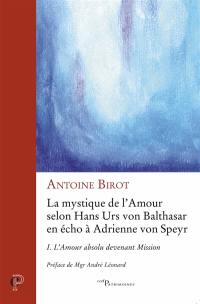 La mystique de l'amour selon Hans Urs von Balthasar en écho à Adrienne von Speyr. Vol. 1. L'amour absolu devenant mission