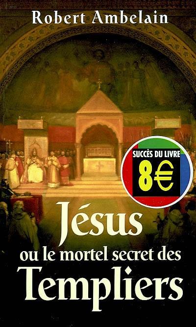 Jésus ou Le mortel secret des Templiers