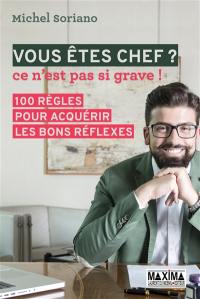 Vous êtes chef ? Ce n'est pas si grave ! : 100 règles pour acquérir les bons réflexes