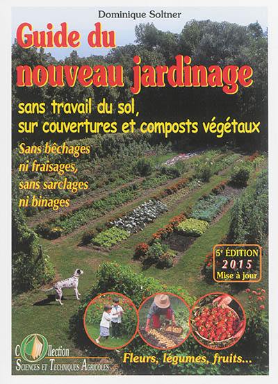 Guide du nouveau jardinage : sans travail du sol, sur couvertures et composts végétaux : sans bêchages ni fraisages, sans sarclages ni binages