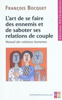 L'art de se faire des ennemis et de saboter ses relations de couple : manuel des relations humaines