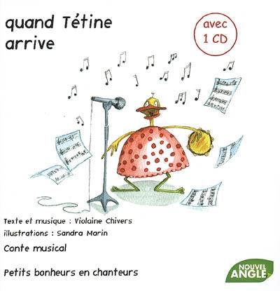 Quand Tétine arrive : petits bonheurs en chanteurs : conte musical