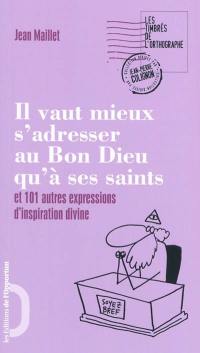 Il vaut mieux s'adresser au bon Dieu qu'à ses saints : et 101 autres expressions d'inspiration divine