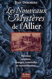 Les nouveaux mystères de l'Allier : histoires insolites, étranges, criminelles et extraordinaires