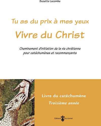 Tu as du prix à mes yeux. Vivre du Christ : cheminement d'initiation de la vie chrétienne pour catéchumènes et recommençants : livre du catéchumène, troisième année