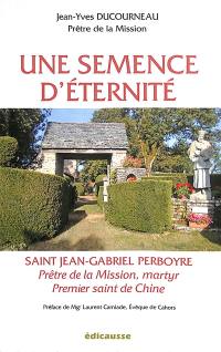 Une semence d'éternité : saint Jean-Gabriel Perboyre : prêtre de la mission, martyr, premier saint de Chine