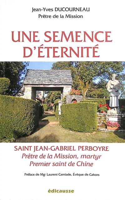 Une semence d'éternité : saint Jean-Gabriel Perboyre : prêtre de la mission, martyr, premier saint de Chine