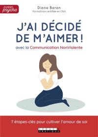 J'ai décidé de m'aimer ! : avec la communication non violente : 7 étapes-clés pour cultiver l'amour de soi