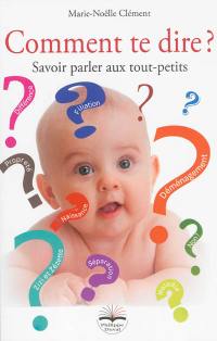 Comment te dire ? : savoir parler aux tout-petits