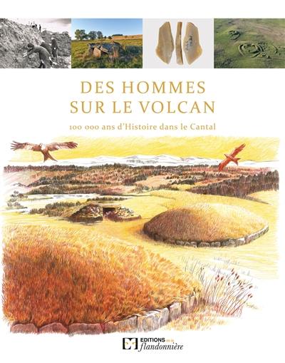 Des hommes sur le volcan : 100.000 ans d'histoire dans le Cantal