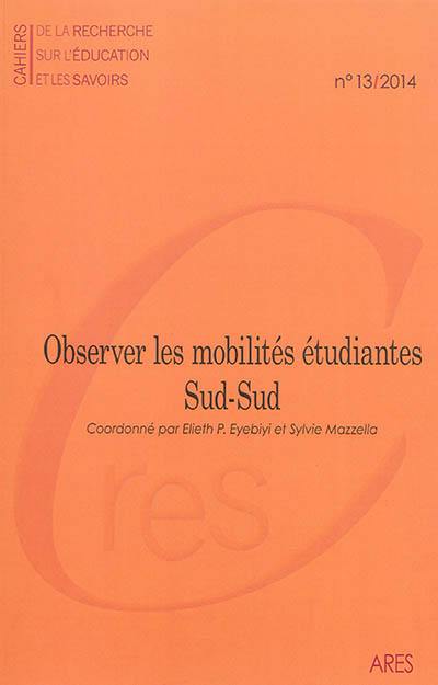 Cahiers de la recherche sur l'éducation et les savoirs, n° 13. Observer les mobilités étudiantes Sud-Sud