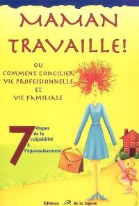 Maman travaille ! ou Comment concilier vie professionnelle et vie familiale : 7 étapes de la culpabilité à l'épanouissement