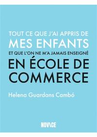 Tout ce que j'ai appris de mes enfants et que l'on ne m'a jamais enseigné en école de commerce