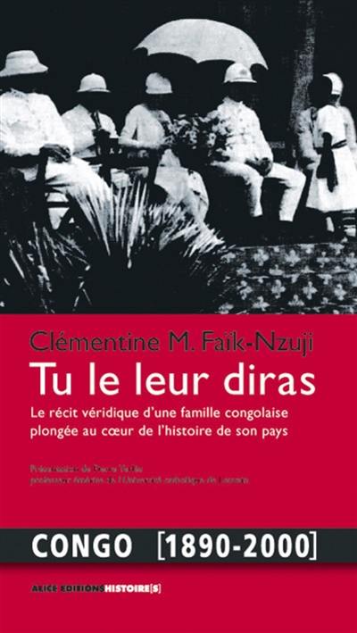 Tu le leur diras : le récit véridique d'une famille congolaise plongée au coeur de l'histoire de son pays : Congo, 1890-2000