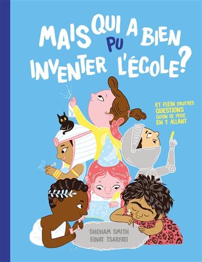 Mais qui a bien pu inventer l'école ? : et plein d'autres questions qu'on se pose en y allant