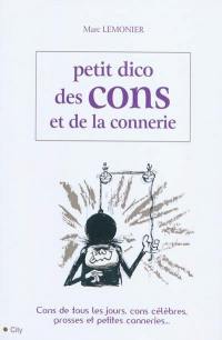 Petit dico des cons et de la connerie : cons de tous les jours, cons célèbres, grosses et petites conneries...