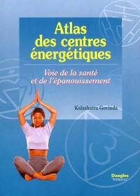 Atlas des centres énergétiques : voies de la santé et de l'épanouissement : autoguérison, exercices d'activation des chakras, correspondances avec les pierres précieuses, les mantras, les huiles essentielles et les couleurs