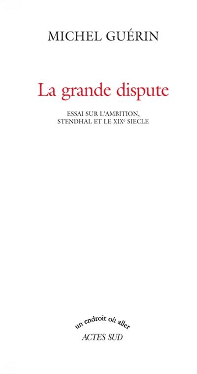 La grande dispute : essai sur l'ambition, Stendhal et le XIXe siècle