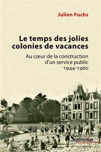 Le temps des jolies colonies de vacances : au coeur de la construction d'un service public : 1944-1960