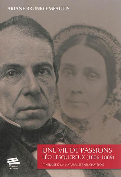 Une vie de passions : Léo Lesquereux, 1806-1889 : itinéraire d'un naturaliste neuchâtelois