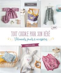 Tout coudre pour son bébé : vêtements, jouets & accessoires : 37 projets à coudre pour bébé