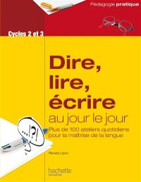 Dire, lire, écrire au jour le jour, cycles 2 et 3 : plus de 100 ateliers quotidiens pour la maîtrise de la langue