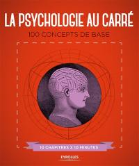 La psychologie au carré : 100 concepts de base : 10 chapitres x 10 minutes