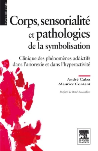 Corps, sensorialité et pathologies de la symbolisation : clinique des phénomènes addictifs dans l'anorexie et dans l'hyperactivité