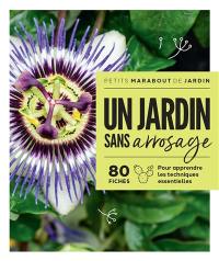 Un jardin sans arrosage : 80 fiches pour apprendre les techniques essentielles