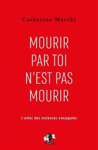 Mourir par toi n'est pas mourir : pour en finir avec l'enfer des violences conjugales