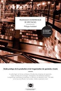 Profession entrepreneur de spectacles : guide pratique de la production et de l'organisation de spectacles vivants