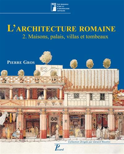 L'architecture romaine : du début du IIIe siècle av. J.-C. à la fin du Haut-Empire. Vol. 2. Maisons, palais, villas et tombeaux