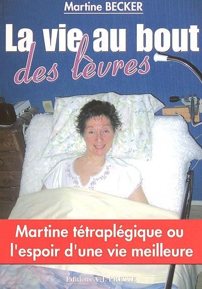 La vie au bout des lèvres : Martine tétraplégique ou L'espoir d'une vie meilleure