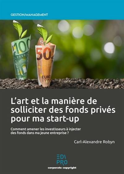 L'art et la manière de solliciter des fonds privés pour ma start-up : comment amener les investisseurs à injecter des fonds dans ma jeune entreprise ?