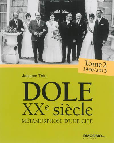 Dole au XXe siècle : métamorphose de la cité : un siècle de vie doloise. Vol. 2. 1940-2013