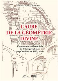 L'aube de la géométrie divine : l'architecture en France de la fin de l'Empire romain jusqu'au début du XIIIe siècle