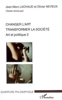 Art et politique. Vol. 2. Changer l'art : transformer la société