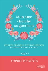 Mon âme cherche sa guérison : manuel pratique d'autoguérison pour élever son taux vibratoire