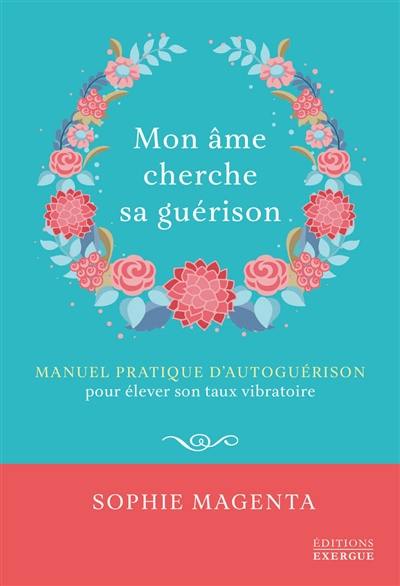 Mon âme cherche sa guérison : manuel pratique d'autoguérison pour élever son taux vibratoire